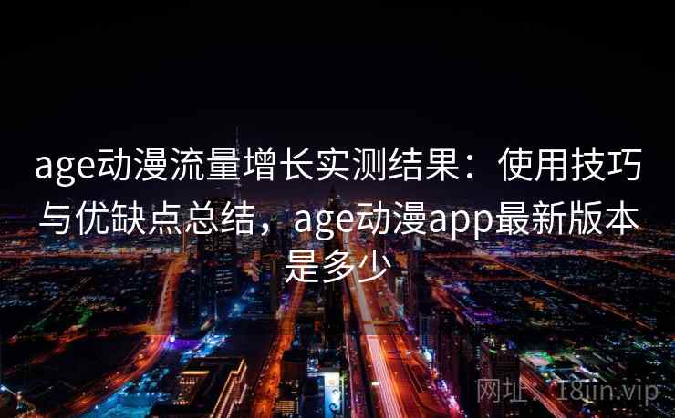 age动漫流量增长实测结果：使用技巧与优缺点总结，age动漫app最新版本是多少  第2张