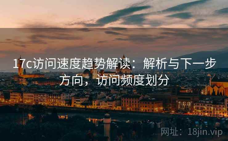 17c访问速度趋势解读：解析与下一步方向，访问频度划分