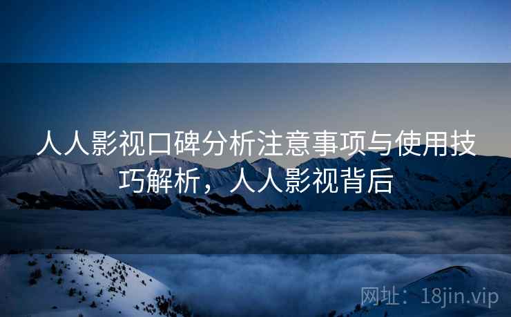 人人影视口碑分析注意事项与使用技巧解析，人人影视背后  第2张