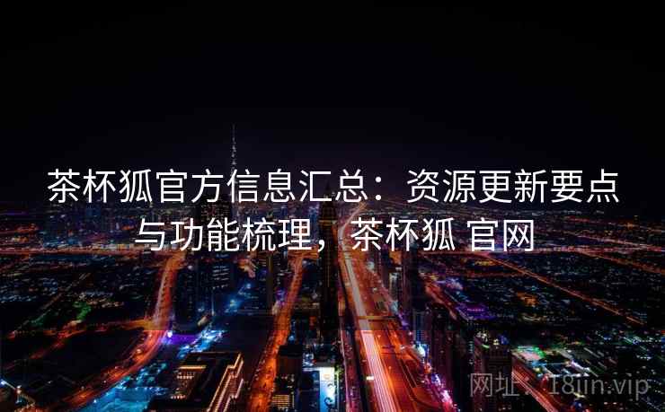 茶杯狐官方信息汇总：资源更新要点与功能梳理，茶杯狐 官网  第1张