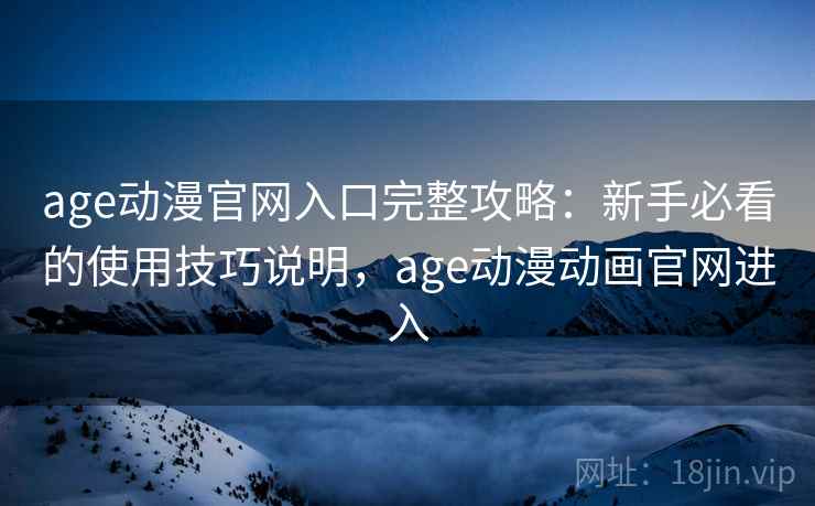age动漫官网入口完整攻略：新手必看的使用技巧说明，age动漫动画官网进入  第1张