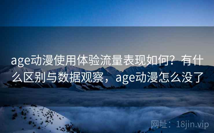 age动漫使用体验流量表现如何？有什么区别与数据观察，age动漫怎么没了  第2张