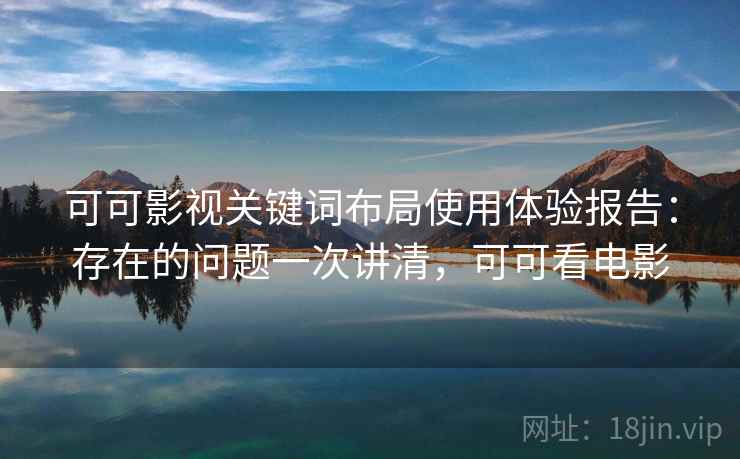 可可影视关键词布局使用体验报告：存在的问题一次讲清，可可看电影