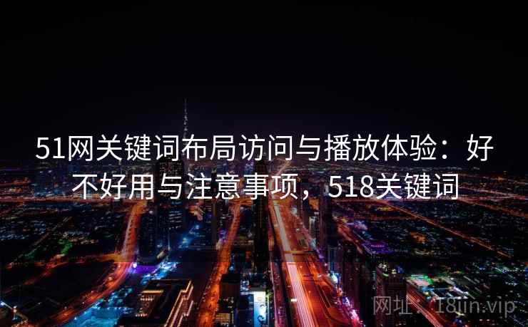 51网关键词布局访问与播放体验：好不好用与注意事项，518关键词  第2张