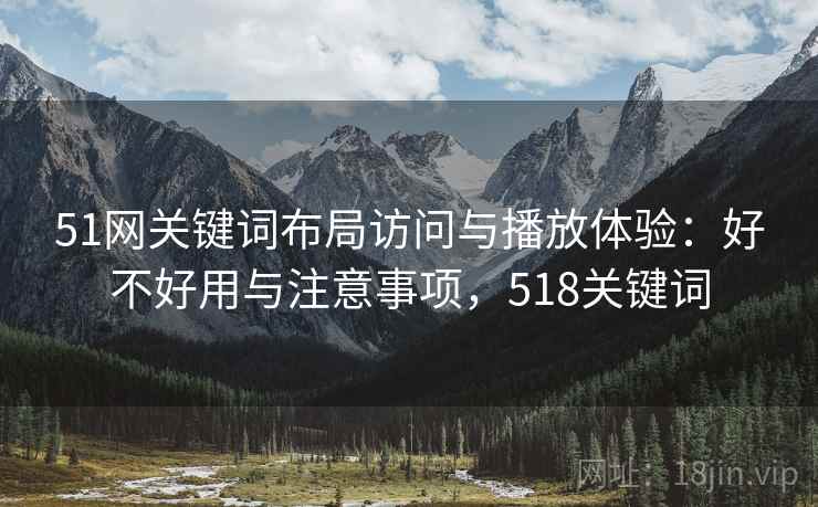 51网关键词布局访问与播放体验：好不好用与注意事项，518关键词  第1张