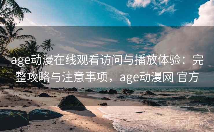 age动漫在线观看访问与播放体验：完整攻略与注意事项，age动漫网 官方  第2张