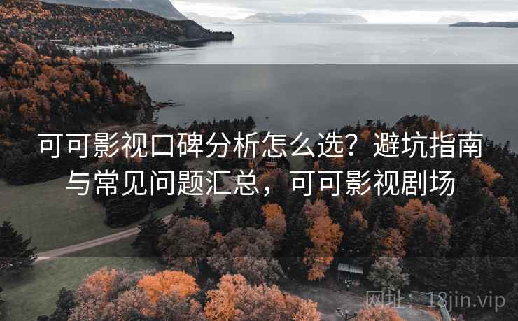 可可影视口碑分析怎么选？避坑指南与常见问题汇总，可可影视剧场  第2张