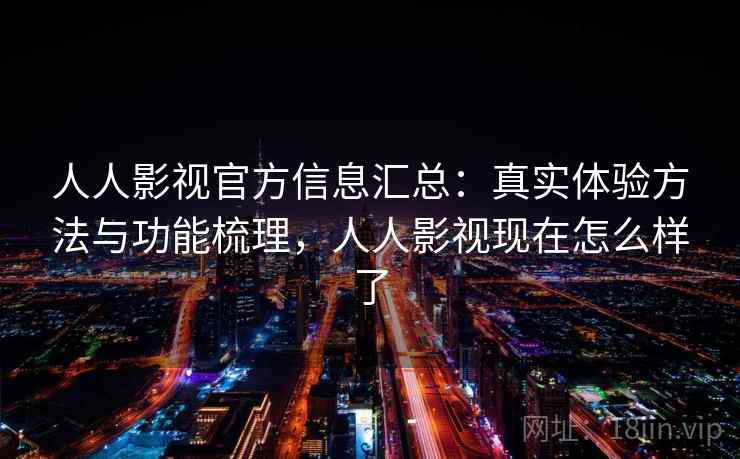 人人影视官方信息汇总：真实体验方法与功能梳理，人人影视现在怎么样了  第1张