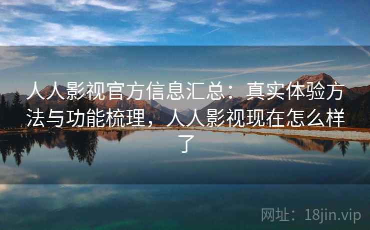 人人影视官方信息汇总：真实体验方法与功能梳理，人人影视现在怎么样了  第2张