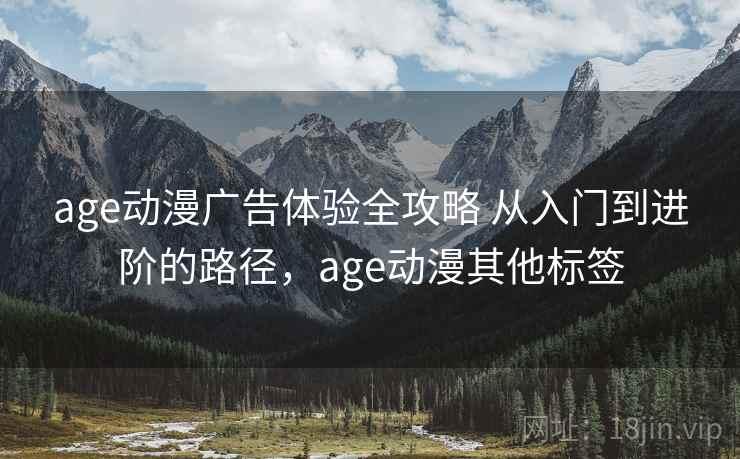 age动漫广告体验全攻略 从入门到进阶的路径，age动漫其他标签  第1张
