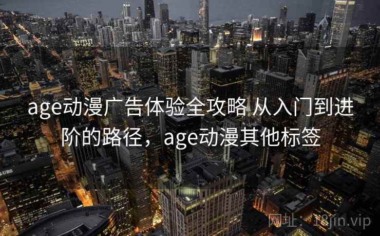 age动漫广告体验全攻略 从入门到进阶的路径，age动漫其他标签  第2张