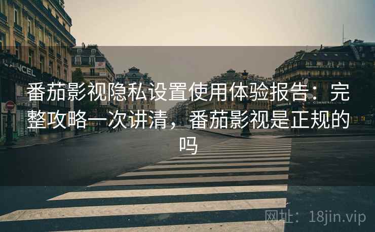 番茄影视隐私设置使用体验报告：完整攻略一次讲清，番茄影视是正规的吗  第1张