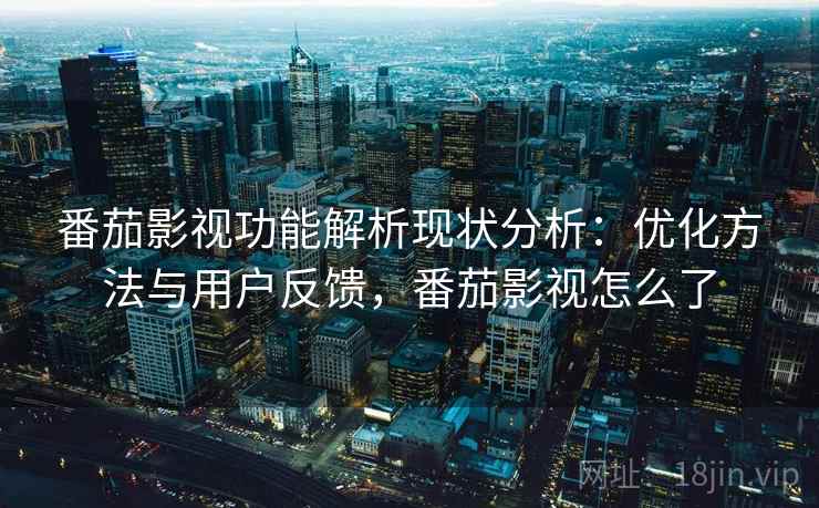 番茄影视功能解析现状分析：优化方法与用户反馈，番茄影视怎么了  第1张