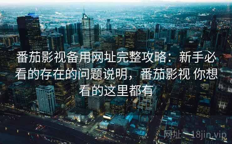 番茄影视备用网址完整攻略：新手必看的存在的问题说明，番茄影视 你想看的这里都有  第1张