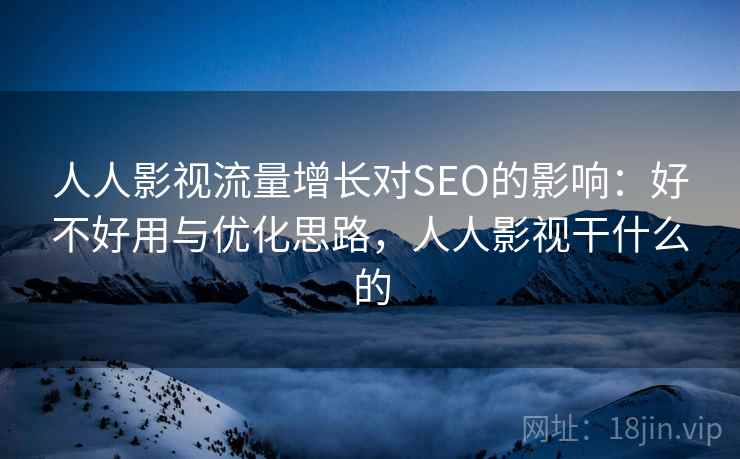 人人影视流量增长对SEO的影响：好不好用与优化思路，人人影视干什么的  第1张
