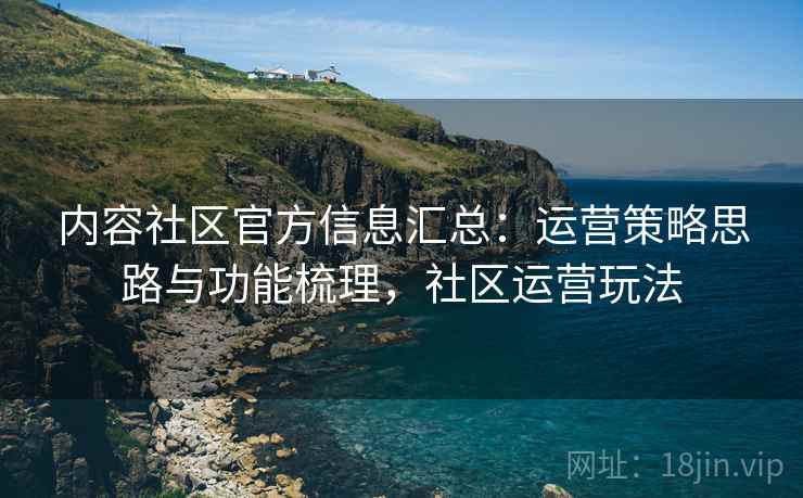 内容社区官方信息汇总:运营策略思路与功能梳理,社区运营玩法 第2张 内容社区官方信息汇总:运营策略思路与功能梳理,社区运营玩法 第2张