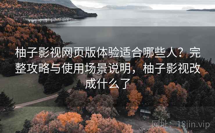 柚子影视网页版体验适合哪些人?完整攻略与使用场景说明,柚子影视改成什么了 第2张 柚子影视网页版体验适合哪些人?完整攻略与使用场景说明,柚子影视改成什么了 第2张