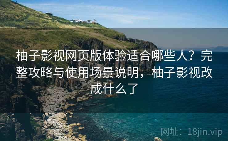 柚子影视网页版体验适合哪些人?完整攻略与使用场景说明,柚子影视改成什么了 第1张 柚子影视网页版体验适合哪些人?完整攻略与使用场景说明,柚子影视改成什么了 第1张