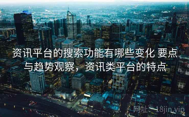 资讯平台的搜索功能有哪些变化 要点与趋势观察，资讯类平台的特点  第1张
