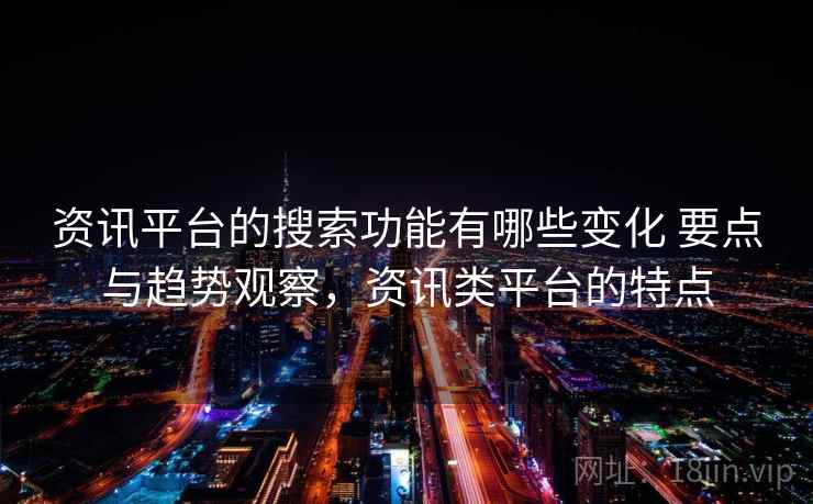 资讯平台的搜索功能有哪些变化 要点与趋势观察，资讯类平台的特点  第2张