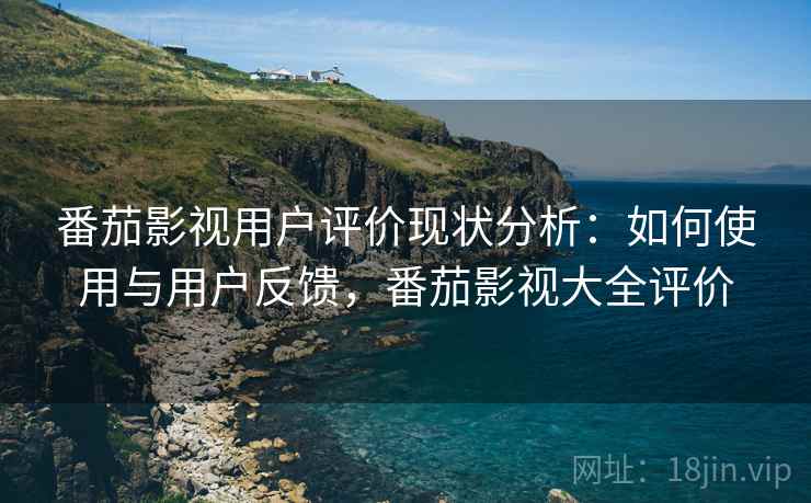 番茄影视用户评价现状分析：如何使用与用户反馈，番茄影视大全评价  第1张