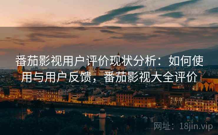 番茄影视用户评价现状分析：如何使用与用户反馈，番茄影视大全评价  第2张