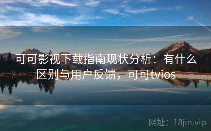 可可影视下载指南现状分析：有什么区别与用户反馈，可可tvios  第1张