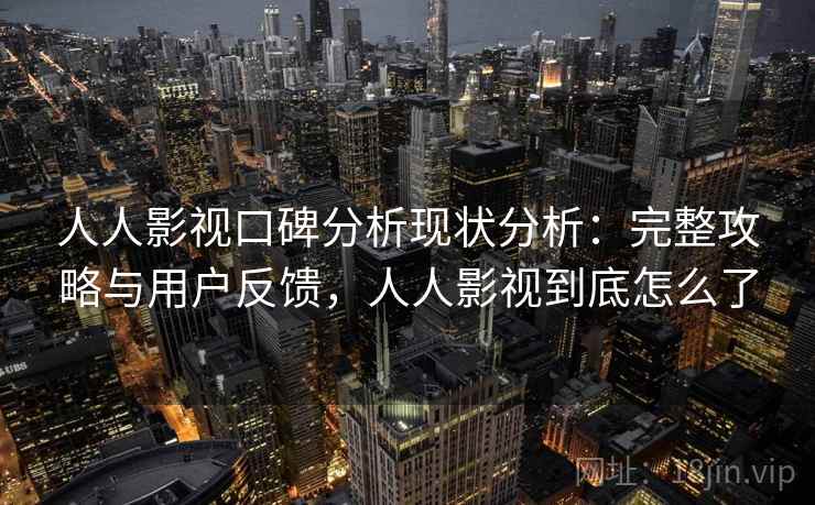 人人影视口碑分析现状分析:完整攻略与用户反馈,人人影视到底怎么了 第1张 人人影视口碑分析现状分析:完整攻略与用户反馈,人人影视到底怎么了 第1张
