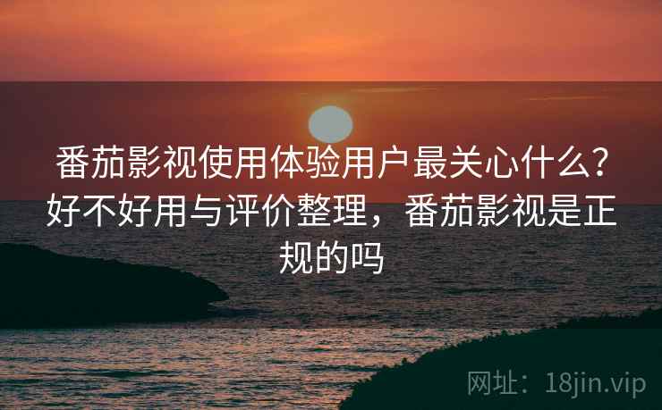 番茄影视使用体验用户最关心什么？好不好用与评价整理，番茄影视是正规的吗  第1张