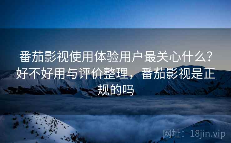 番茄影视使用体验用户最关心什么？好不好用与评价整理，番茄影视是正规的吗  第2张