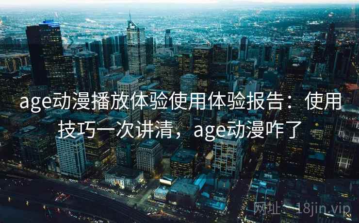 age动漫播放体验使用体验报告:使用技巧一次讲清,age动漫咋了 第1张 age动漫播放体验使用体验报告:使用技巧一次讲清,age动漫咋了 第1张