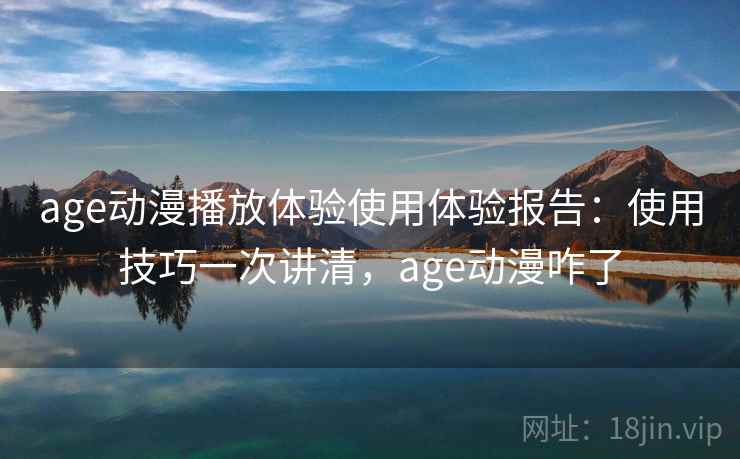 age动漫播放体验使用体验报告:使用技巧一次讲清,age动漫咋了 第2张 age动漫播放体验使用体验报告:使用技巧一次讲清,age动漫咋了 第2张