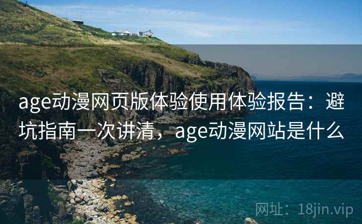 age动漫网页版体验使用体验报告：避坑指南一次讲清，age动漫网站是什么  第2张