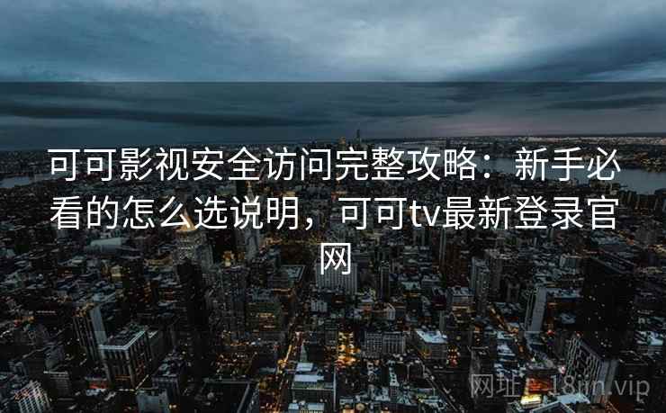可可影视安全访问完整攻略：新手必看的怎么选说明，可可tv最新登录官网  第1张