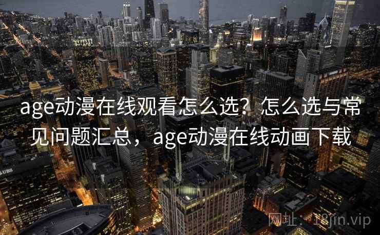 age动漫在线观看怎么选?怎么选与常见问题汇总,age动漫在线动画下载 第2张 age动漫在线观看怎么选?怎么选与常见问题汇总,age动漫在线动画下载 第2张