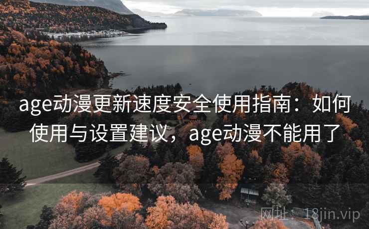 age动漫更新速度安全使用指南：如何使用与设置建议，age动漫不能用了  第1张