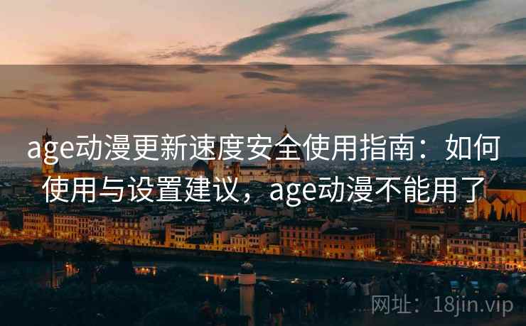 age动漫更新速度安全使用指南：如何使用与设置建议，age动漫不能用了  第2张