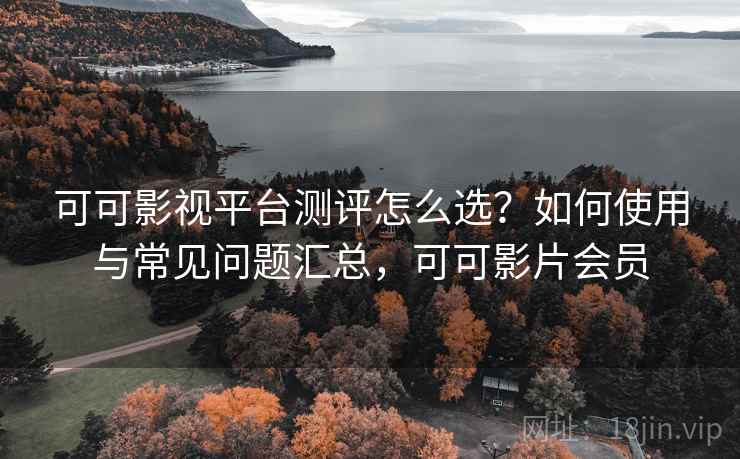 可可影视平台测评怎么选？如何使用与常见问题汇总，可可影片会员  第1张