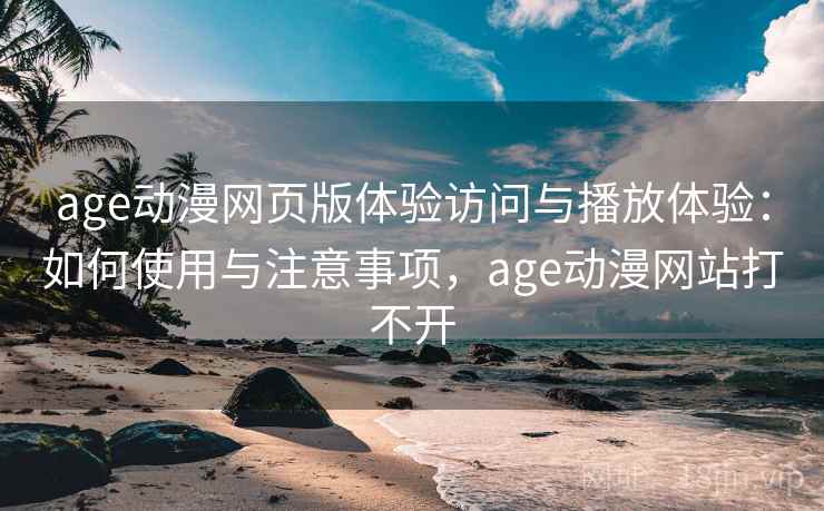 age动漫网页版体验访问与播放体验:如何使用与注意事项,age动漫网站打不开 第1张 age动漫网页版体验访问与播放体验:如何使用与注意事项,age动漫网站打不开 第1张