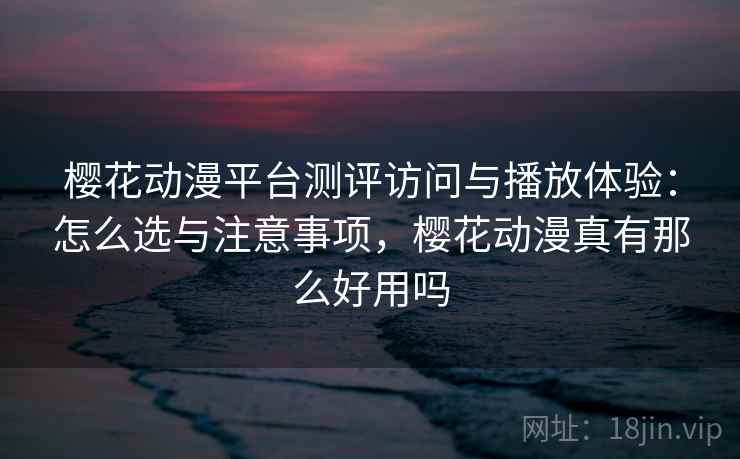 樱花动漫平台测评访问与播放体验:怎么选与注意事项,樱花动漫真有那么好用吗 第1张 樱花动漫平台测评访问与播放体验:怎么选与注意事项,樱花动漫真有那么好用吗 第1张