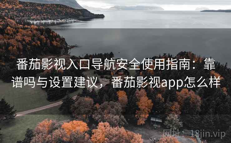 番茄影视入口导航安全使用指南:靠谱吗与设置建议,番茄影视app怎么样 第2张 番茄影视入口导航安全使用指南:靠谱吗与设置建议,番茄影视app怎么样 第2张