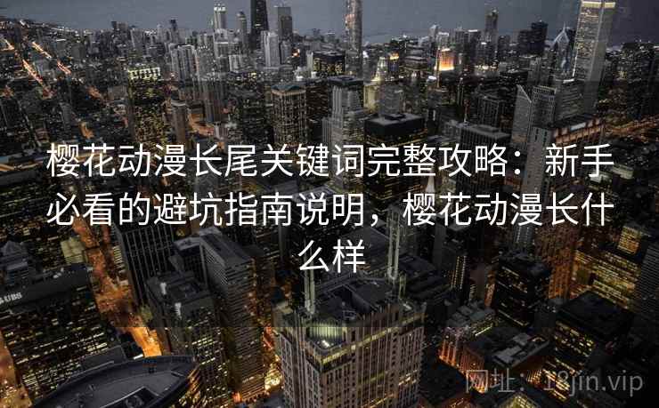 樱花动漫长尾关键词完整攻略：新手必看的避坑指南说明，樱花动漫长什么样
