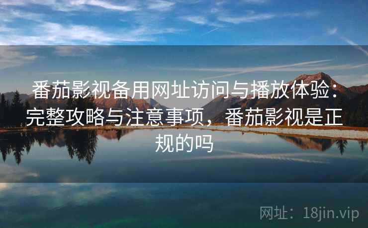 番茄影视备用网址访问与播放体验:完整攻略与注意事项,番茄影视是正规的吗 第2张 番茄影视备用网址访问与播放体验:完整攻略与注意事项,番茄影视是正规的吗 第2张