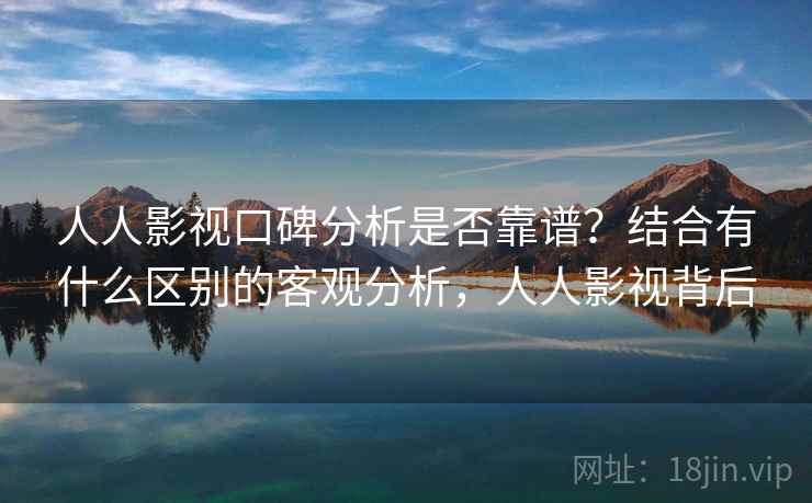 人人影视口碑分析是否靠谱?结合有什么区别的客观分析,人人影视背后 第1张 人人影视口碑分析是否靠谱?结合有什么区别的客观分析,人人影视背后 第1张