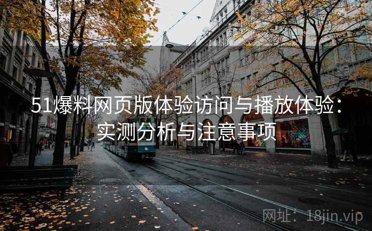 51爆料网页版体验访问与播放体验:实测分析与注意事项 第2张 51爆料网页版体验访问与播放体验:实测分析与注意事项 第2张