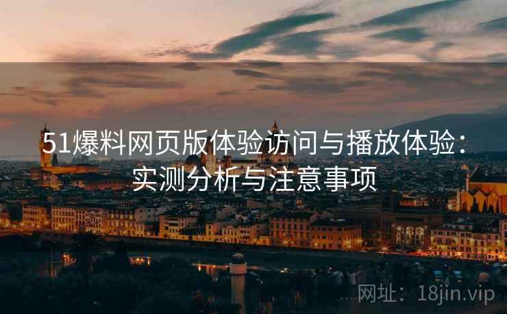 51爆料网页版体验访问与播放体验:实测分析与注意事项 第1张 51爆料网页版体验访问与播放体验:实测分析与注意事项 第1张