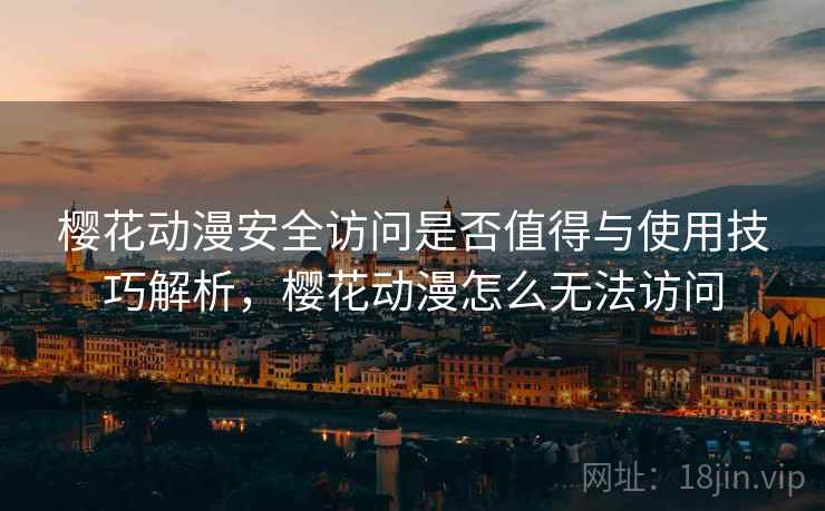 樱花动漫安全访问是否值得与使用技巧解析,樱花动漫怎么无法访问 第1张 樱花动漫安全访问是否值得与使用技巧解析,樱花动漫怎么无法访问 第1张