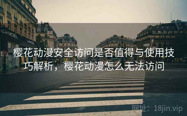 樱花动漫安全访问是否值得与使用技巧解析,樱花动漫怎么无法访问 第2张 樱花动漫安全访问是否值得与使用技巧解析,樱花动漫怎么无法访问 第2张