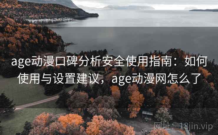 age动漫口碑分析安全使用指南:如何使用与设置建议,age动漫网怎么了 第2张 age动漫口碑分析安全使用指南:如何使用与设置建议,age动漫网怎么了 第2张