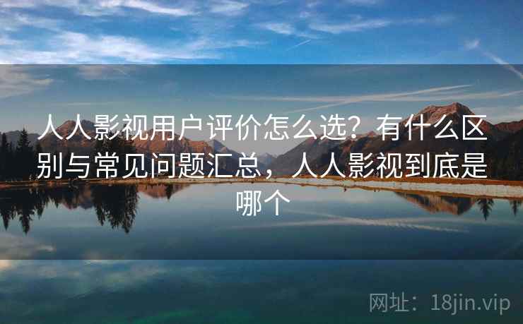 人人影视用户评价怎么选？有什么区别与常见问题汇总，人人影视到底是哪个  第2张